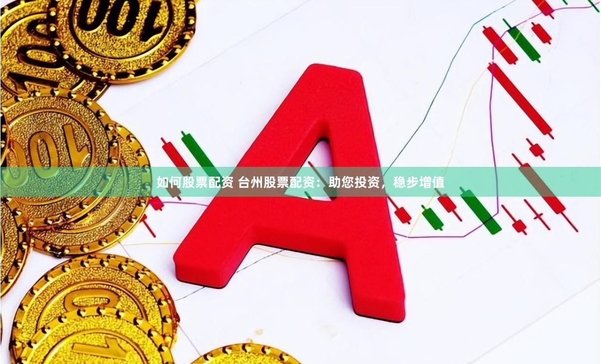 如何股票配资 台州股票配资：助您投资，稳步增值