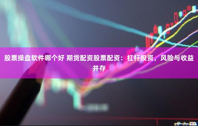 股票操盘软件哪个好 期货配资股票配资：杠杆投资，风险与收益并存