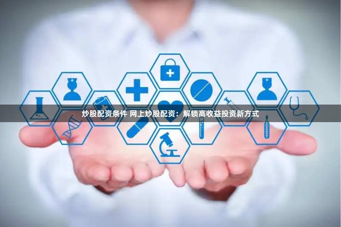 炒股配资条件 网上炒股配资：解锁高收益投资新方式